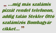 ...míg más szalámis pizzát rendel telefonon, addig talán Stekler Ottó szalámizós Bombagyár cikket