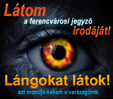 Látom a Ferencvárosi jegyző irodáját. Lángokat látok. Ezt mondja nekem a varázsgömb.